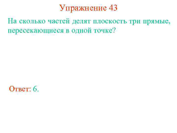 Упражнение 43 На сколько частей делят плоскость три прямые, пересекающиеся в одной точке? Ответ: