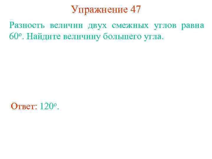 Упражнение 47 Разность величин двух смежных углов равна 60 о. Найдите величину большего угла.
