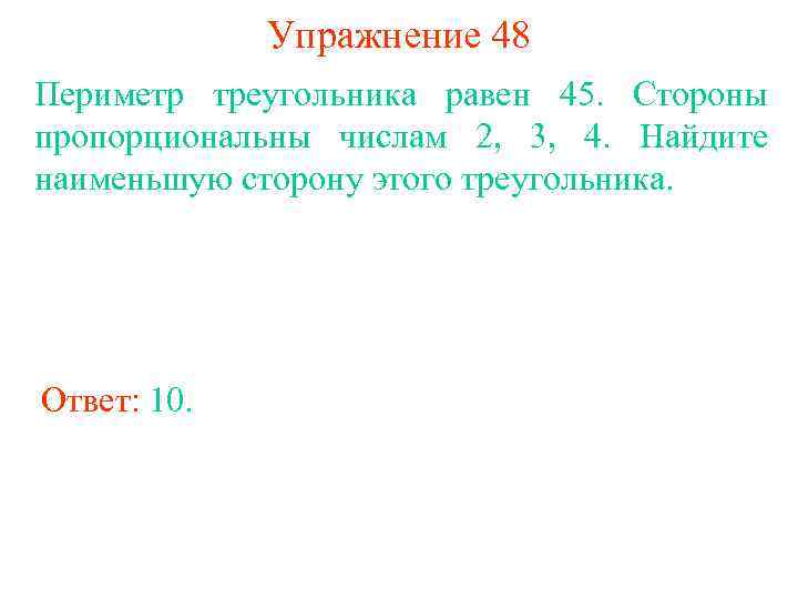 Упражнение 48 Периметр треугольника равен 45. Стороны пропорциональны числам 2, 3, 4. Найдите наименьшую