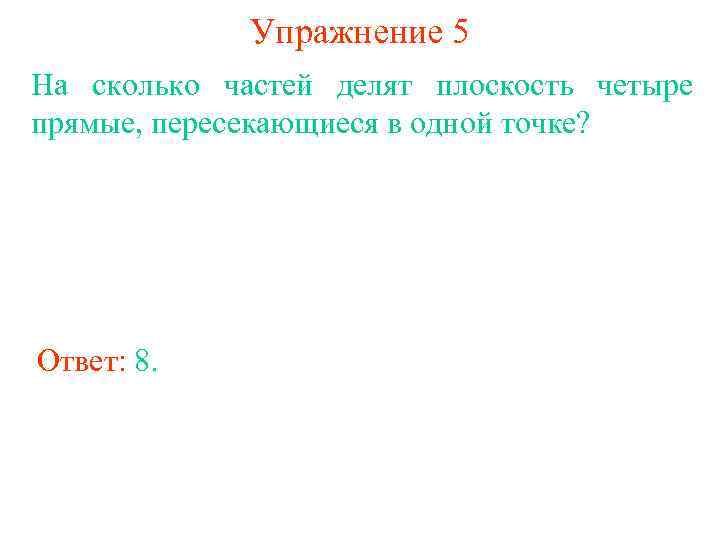 Упражнение 5 На сколько частей делят плоскость четыре прямые, пересекающиеся в одной точке? Ответ: