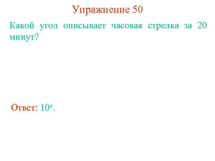 Упражнение 50 Какой угол описывает часовая стрелка за 20 минут? Ответ: 10 о. 