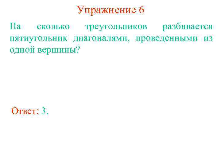 Упражнение 6 На сколько треугольников разбивается пятиугольник диагоналями, проведенными из одной вершины? Ответ: 3.