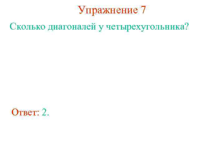 Упражнение 7 Сколько диагоналей у четырехугольника? Ответ: 2. 