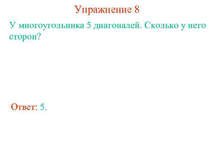 Упражнение 8 У многоугольника 5 диагоналей. Сколько у него сторон? Ответ: 5. 