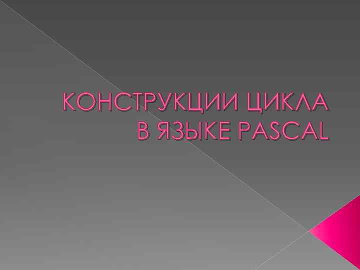 КОНСТРУКЦИИ ЦИКЛА В ЯЗЫКЕ PASCAL 