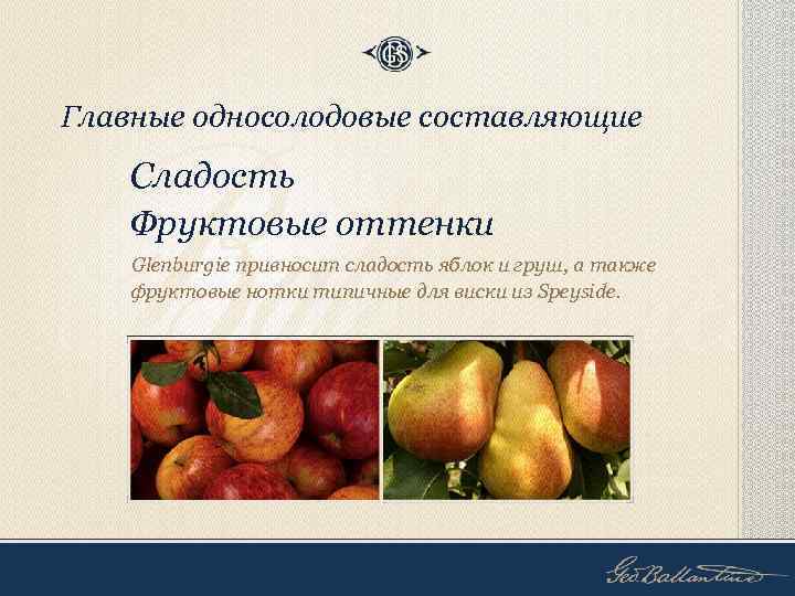 Главные односолодовые составляющие Сладость Фруктовые оттенки Glenburgie привносит сладость яблок и груш, а также