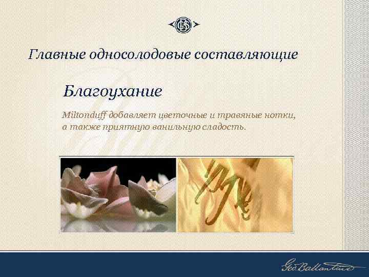 Главные односолодовые составляющие Благоухание Miltonduff добавляет цветочные и травяные нотки, а также приятную ванильную