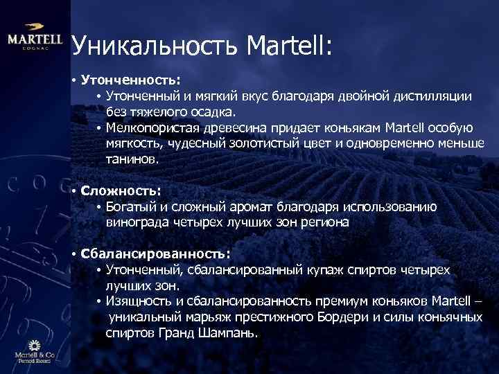 Уникальность Martell: • Утонченность: • Утонченный и мягкий вкус благодаря двойной дистилляции без тяжелого