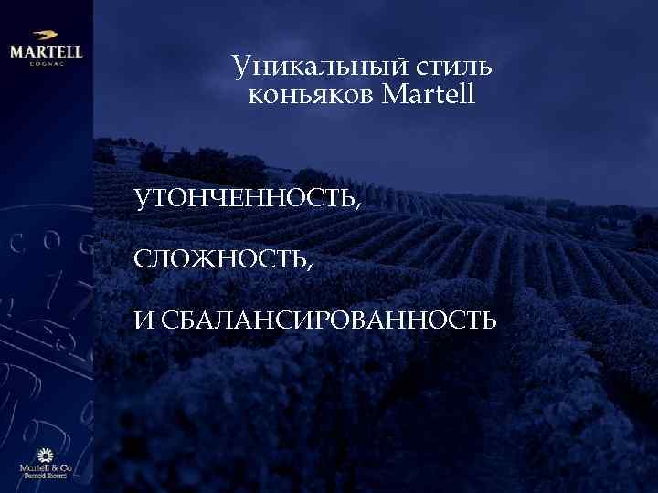 Уникальный стиль коньяков Martell УТОНЧЕННОСТЬ, СЛОЖНОСТЬ, И СБАЛАНСИРОВАННОСТЬ 