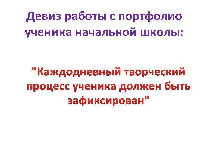 Девиз работы с портфолио ученика начальной школы: "Каждодневный творческий процесс ученика должен быть зафиксирован"