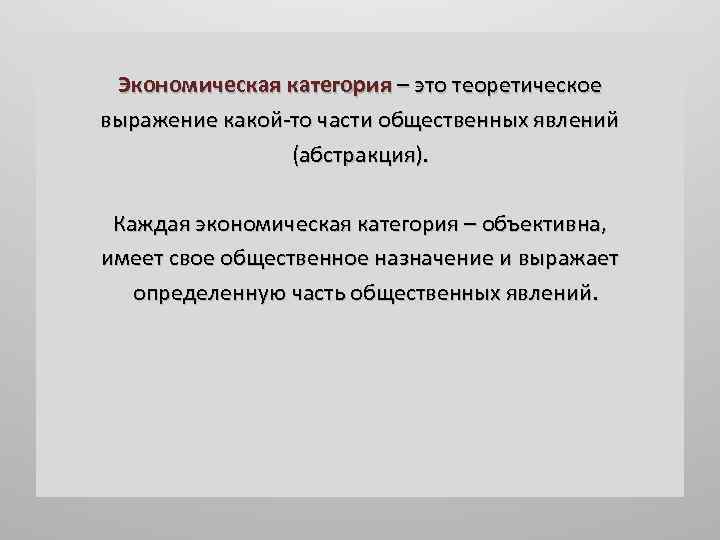 Экономическая категория – это теоретическое выражение какой-то части общественных явлений (абстракция). Каждая экономическая категория