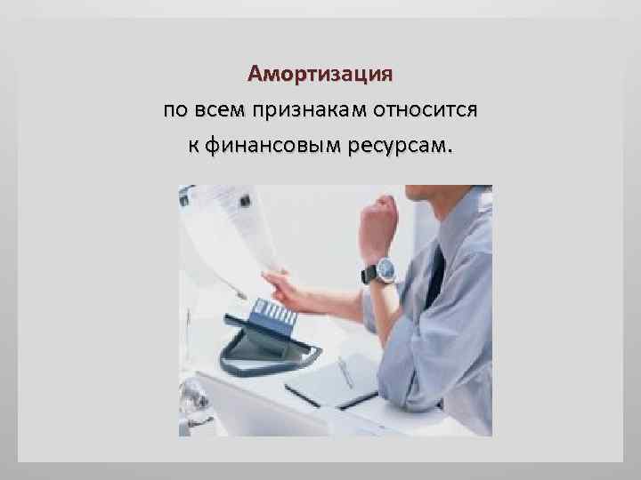 Амортизация по всем признакам относится к финансовым ресурсам. 