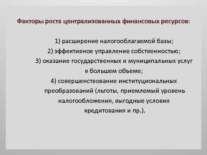 Факторы роста централизованных финансовых ресурсов: 1) расширение налогооблагаемой базы; 2) эффективное управление собственностью; 3)