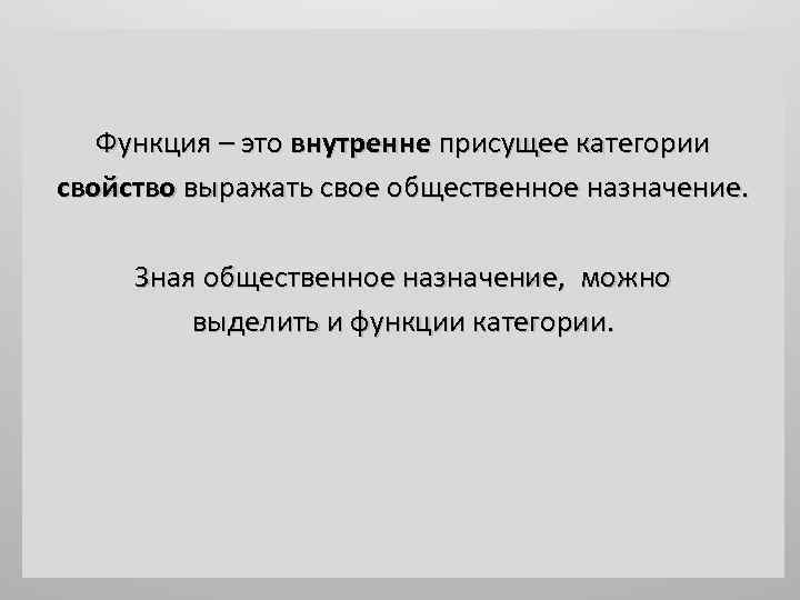 Функция – это внутренне присущее категории свойство выражать свое общественное назначение. Зная общественное назначение,
