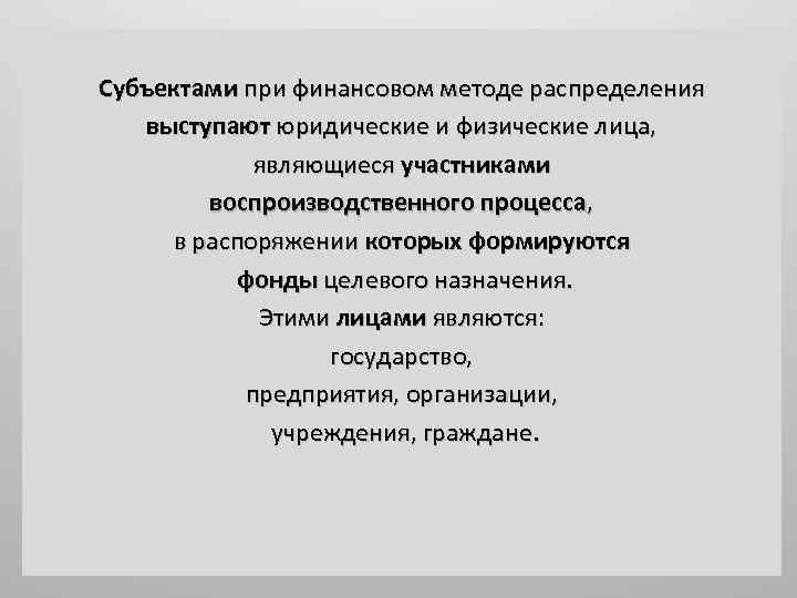 Субъектами при финансовом методе распределения выступают юридические и физические лица, являющиеся участниками воспроизводственного процесса,