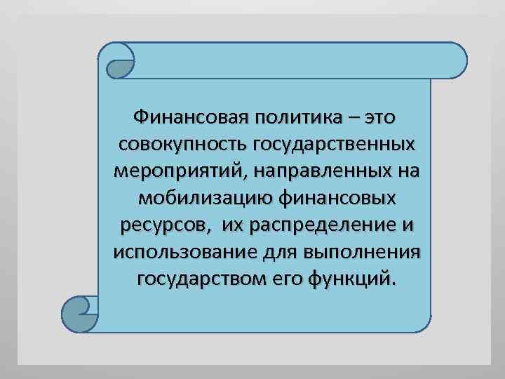 Финансовая политика – это совокупность государственных мероприятий, направленных на мобилизацию финансовых ресурсов, их распределение