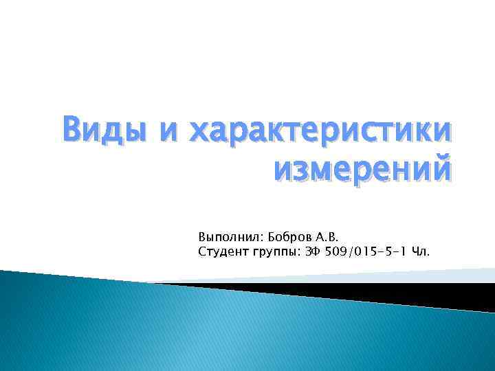 Виды и характеристики измерений Выполнил: Бобров А. В. Студент группы: ЗФ 509/015 -5 -1