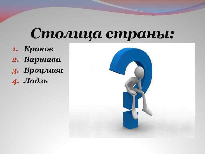 Столица страны: 1. 2. 3. 4. Краков Варшава Вроцлава Лодзь 