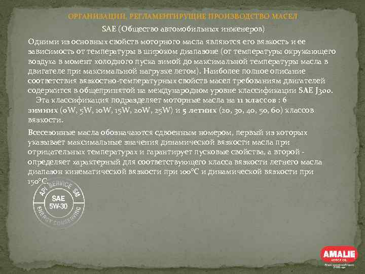 ОРГАНИЗАЦИИ, РЕГЛАМЕНТИРУЩИЕ ПРОИЗВОДСТВО МАСЕЛ SAE (Общество автомобильных инженеров) Одними из основных свойств моторного масла