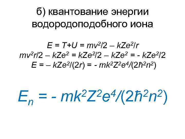 б) квантование энергии водородоподобного иона E = T+U = mv 2/2 – k. Ze