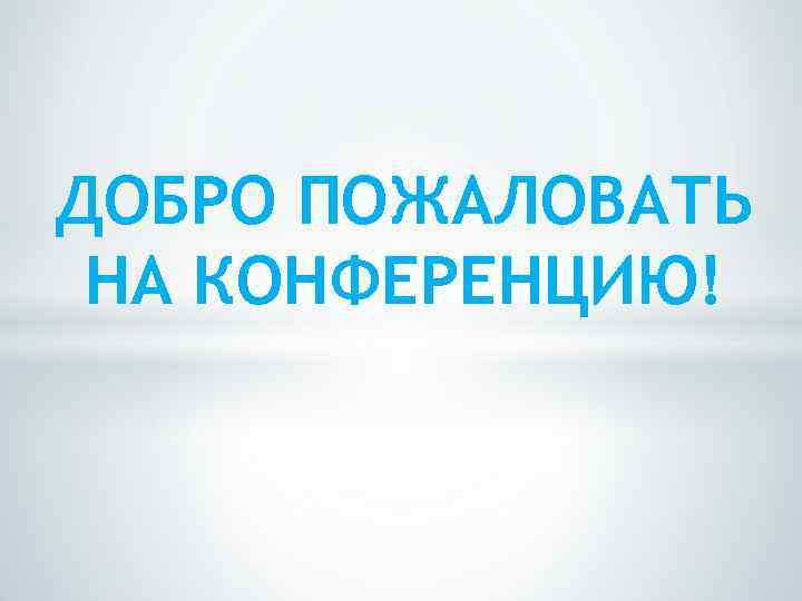 ДОБРО ПОЖАЛОВАТЬ НА КОНФЕРЕНЦИЮ! 