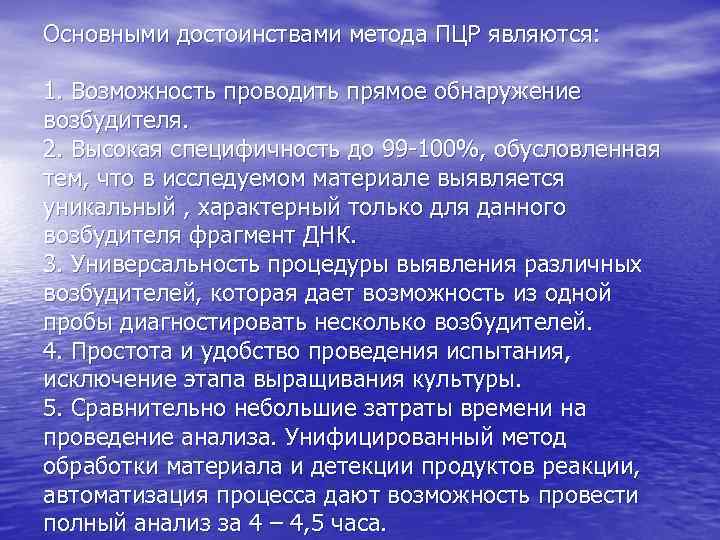 Основными достоинствами метода ПЦР являются: 1. Возможность проводить прямое обнаружение возбудителя. 2. Высокая специфичность