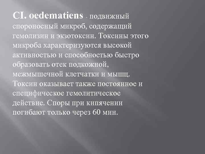 CI. oedematiens подвижный спороносный микроб, содержащий гемолизин и экзотоксин. Токсины этого микроба характеризуются высокой