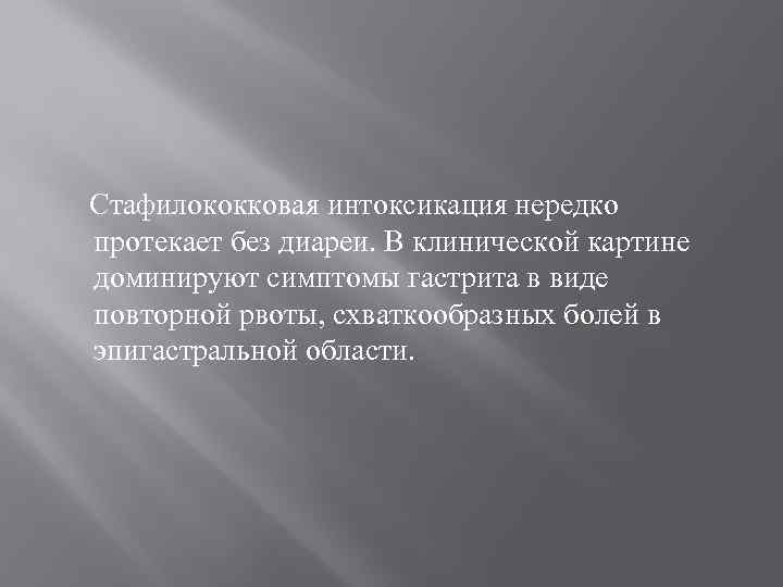 Стафилококковая интоксикация нередко протекает без диареи. В клинической картине доминируют симптомы гастрита в виде