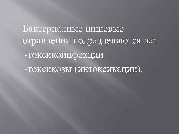 Бактериалные пищевые отравления подразделяются на: -токсикоинфекции -токсикозы (интоксикации). 