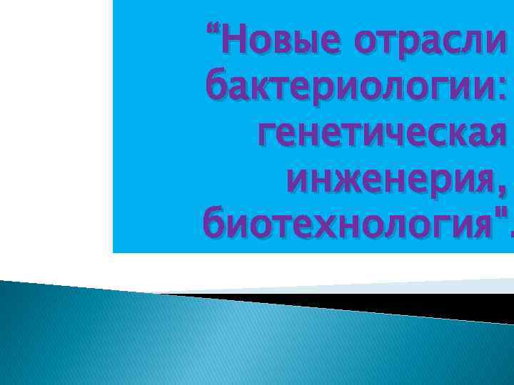 “Новые отрасли бактериологии: генетическая инженерия, биотехнология". 