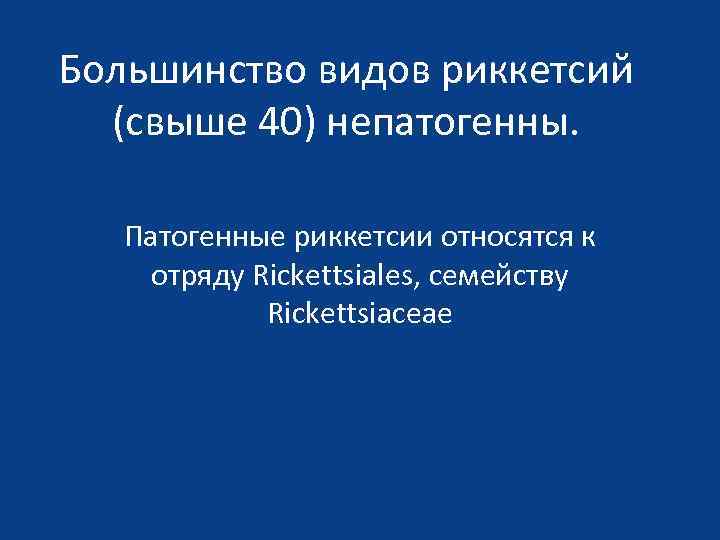 Большинство видов риккетсий (свыше 40) непатогенны. Патогенные риккетсии относятся к отряду Rickettsiales, семейству Rickettsiaceae