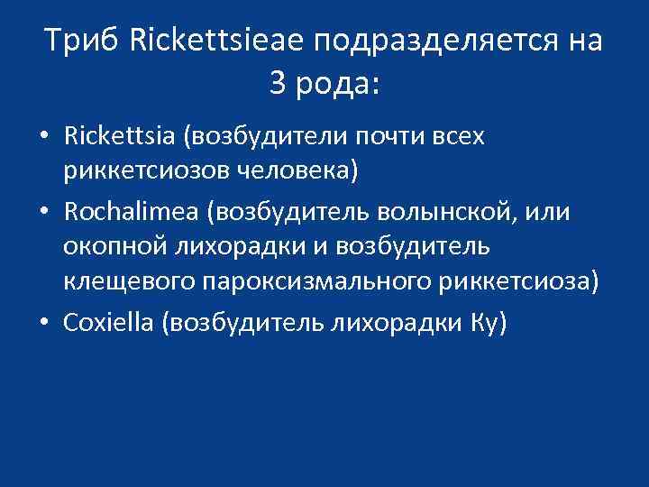 Триб Rickettsieae подразделяется на 3 рода: • Rickettsia (возбудители почти всех риккетсиозов человека) •