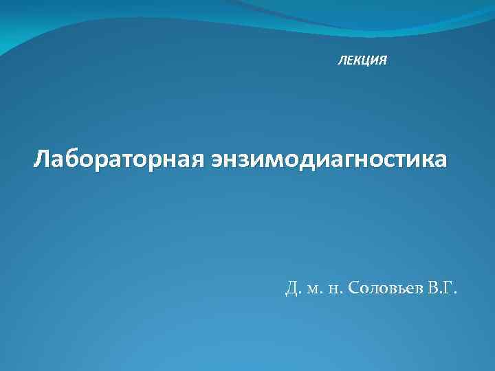 ЛЕКЦИЯ Лабораторная энзимодиагностика Д. м. н. Соловьев В. Г. 