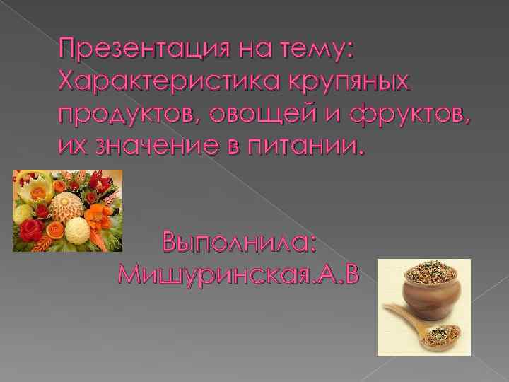Презентация на тему: Характеристика крупяных продуктов, овощей и фруктов, их значение в питании. Выполнила: