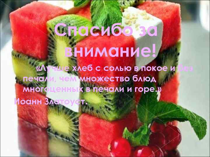 Спасибо за внимание! «Лучше хлеб с солью в покое и без печали, чем множество