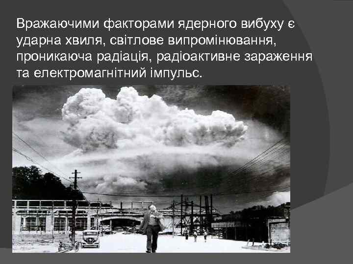 Вражаючими факторами ядерного вибуху є ударна хвиля, світлове випромінювання, проникаюча радіація, радіоактивне зараження та