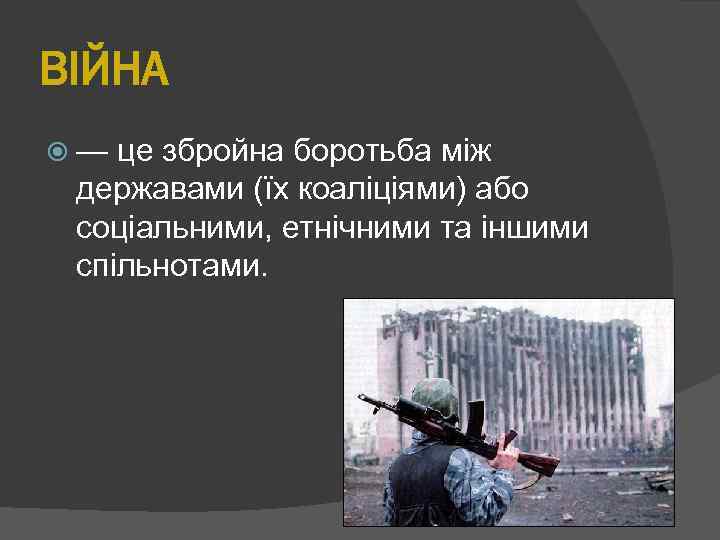 ВІЙНА — це збройна боротьба між державами (їх коаліціями) або соціальними, етнічними та іншими