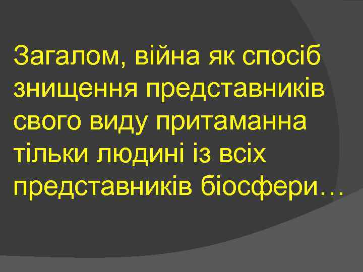 Загалом, війна як спосіб знищення представників свого виду притаманна тільки людині із всіх представників