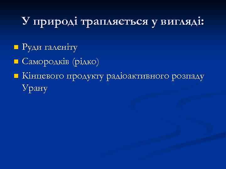 У природі трапляється у вигляді: Руди галеніту n Самородків (рідко) n Кінцевого продукту радіоактивного