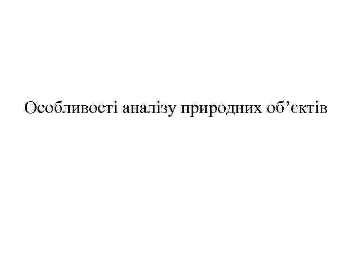 Особливості аналізу природних об’єктів 