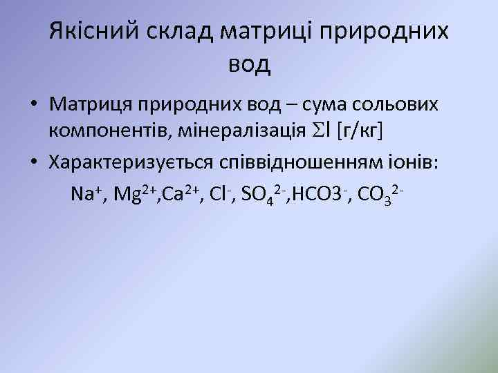 Якісний склад матриці природних вод • Матриця природних вод – сума сольових компонентів, мінералізація