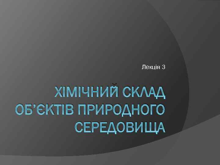 Лекція 3 ХІМІЧНИЙ СКЛАД ОБ’ЄКТІВ ПРИРОДНОГО СЕРЕДОВИЩА 