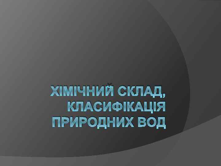ХІМІЧНИЙ СКЛАД, КЛАСИФІКАЦІЯ ПРИРОДНИХ ВОД 