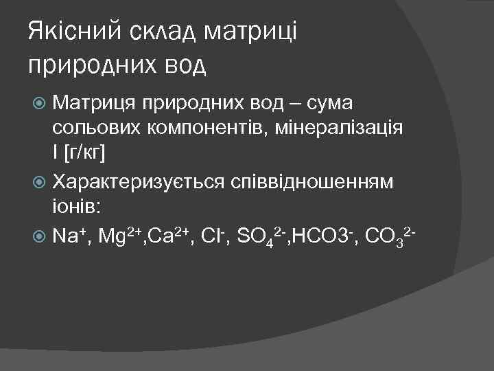 Якісний склад матриці природних вод Матриця природних вод – сума сольових компонентів, мінералізація І