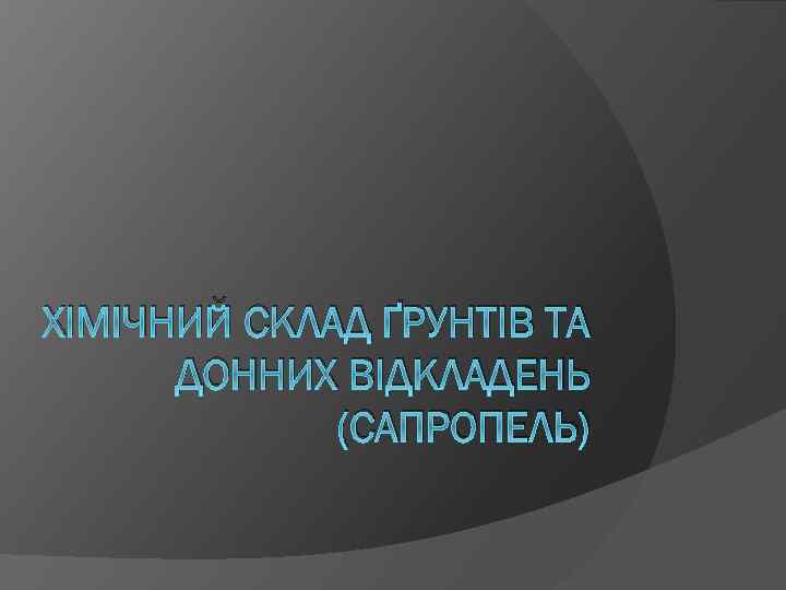 ХІМІЧНИЙ СКЛАД ҐРУНТІВ ТА ДОННИХ ВІДКЛАДЕНЬ (САПРОПЕЛЬ) 