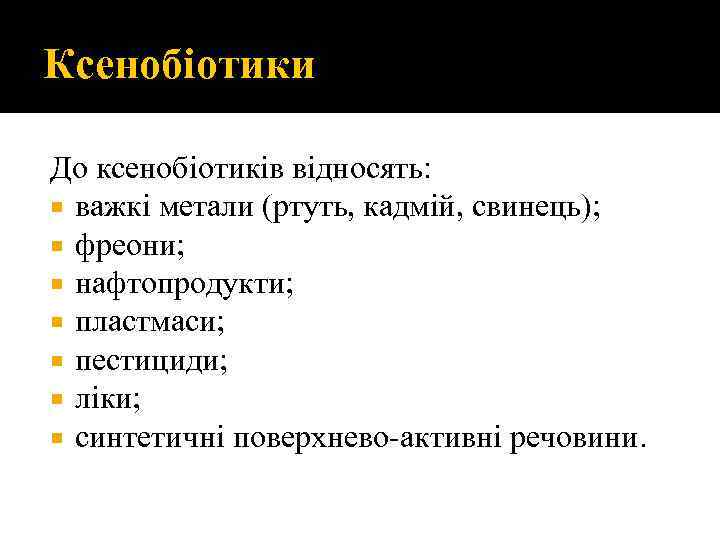 Ксенобіотики До ксенобіотиків відносять: важкі метали (ртуть, кадмій, свинець); фреони; нафтопродукти; пластмаси; пестициди; ліки;