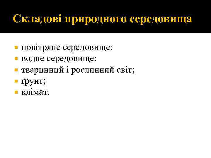 Складові природного середовища повітряне середовище; водне середовище; тваринний і рослинний світ; ґрунт; клімат. 