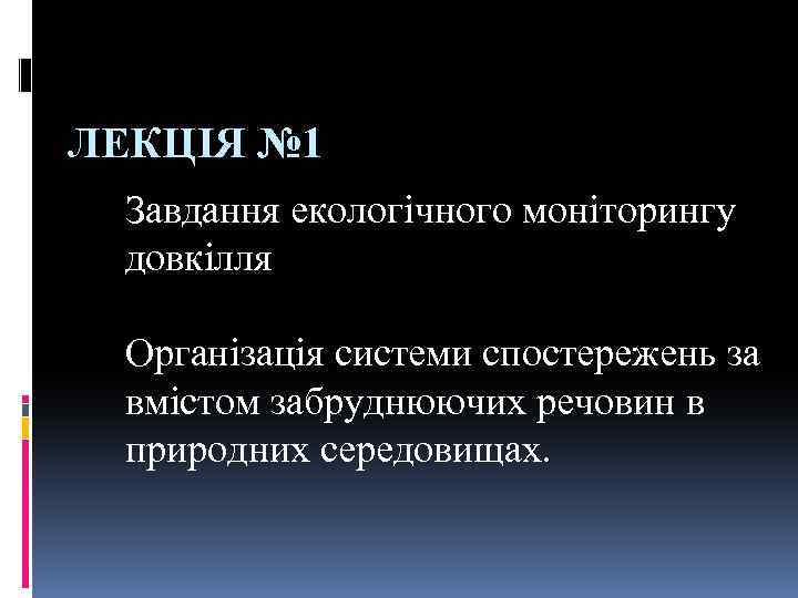 ЛЕКЦІЯ № 1 Завдання екологічного моніторингу довкілля Організація системи спостережень за вмістом забруднюючих речовин