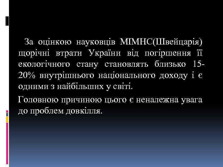 За оцінкою науковців МІМНС(Швейцарія) щорічні втрати України від погіршення її екологічного стану становлять близько