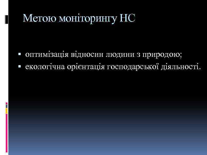 Метою моніторингу НС оптимізація відносин людини з природою; екологічна орієнтація господарської діяльності. 